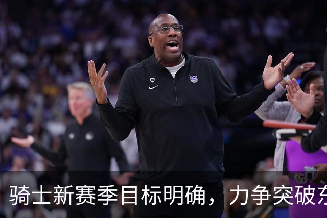 骑士新赛季目标明确，力争突破东部再进总决赛！